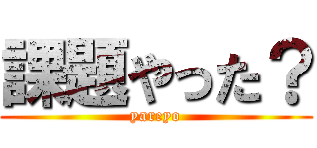 課題やった？ (yareyo)