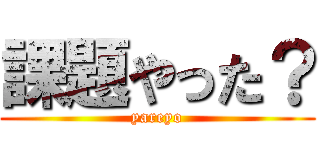 課題やった？ (yareyo)