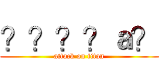 ？？？？ａ？ (attack on titan)