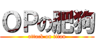 ＯＰの肥狗 (attack on titan)