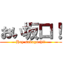 おい坂口！ (Hey sakaguchi!)