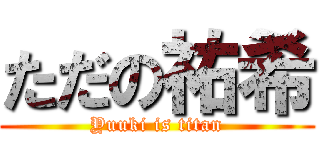 ただの祐希 (Yuuki is titan)