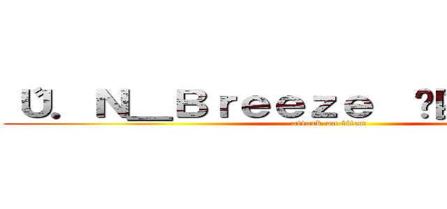 〝Ｕ．Ｎ＿Ｂｒｅｅｚｅ  〞團長【御殤】 (attack on titan)