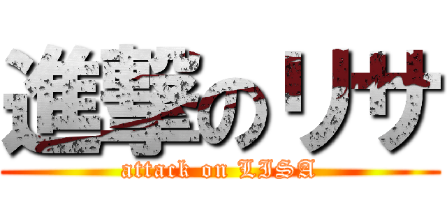 進撃のリサ (attack on LISA)