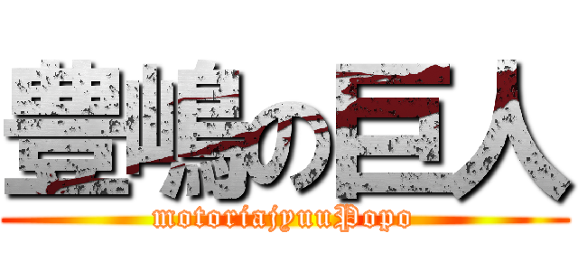 豊嶋の巨人 (motoriajyuuPopo)