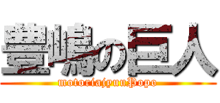 豊嶋の巨人 (motoriajyuuPopo)