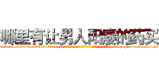哪里有让男人阳痿的药买 (哪里有让男人阳痿的药买【电-186x2687x6963-Q278180069元-吉-药-业】我们做的是长期生意,靠的是老客户长期支持 http://sngk.net/11End0
)