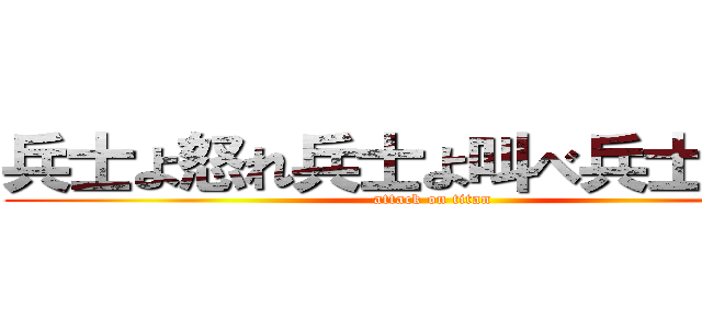 兵士よ怒れ兵士よ叫べ兵士よ戦え (attack on titan)