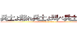 兵士よ怒れ兵士よ叫べ兵士よ戦え (attack on titan)