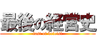最後の経営史 (last of keieisi)