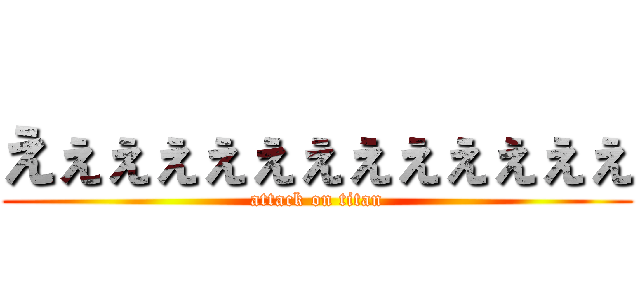 えぇぇぇぇぇぇぇぇぇぇぇぇ (attack on titan)