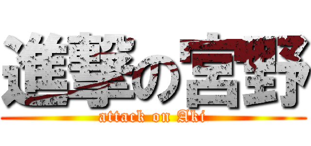 進撃の宮野 (attack on Aki)