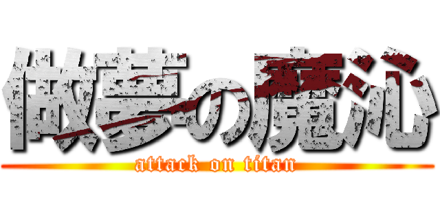 做夢の魔沁 (attack on titan)