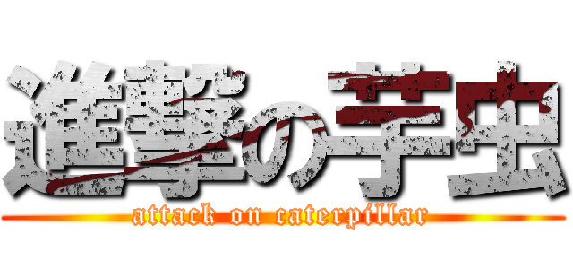 進撃の芋虫 (attack on caterpillar)