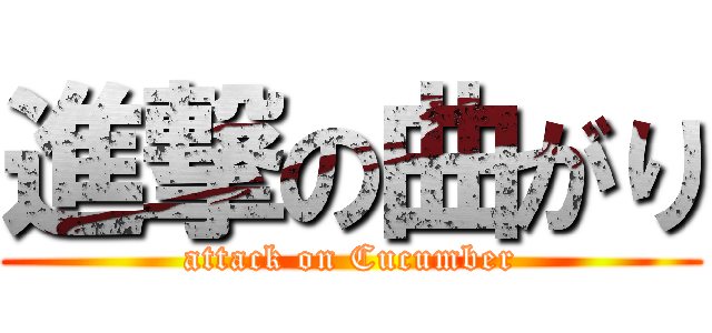 進撃の曲がり (attack on Cucumber)