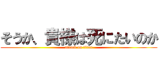 そうか、貴様は死にたいのか (attack on titan)