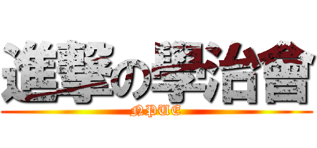 進撃の學治會 (NPUE)