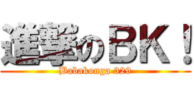 進撃のＢＫ！ (Babakonga 329)