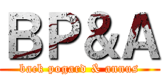 ＢＰ＆Ａ (back pogard & annus)