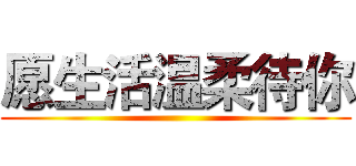 愿生活温柔待你 ()