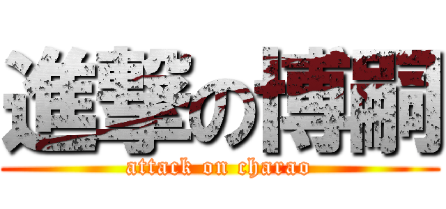 進撃の博嗣 (attack on charao)