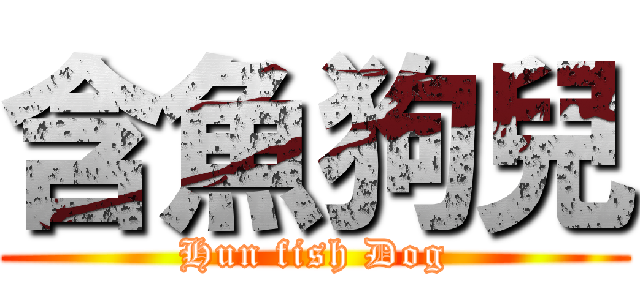 含魚狗兒 (Hun fish Dog)