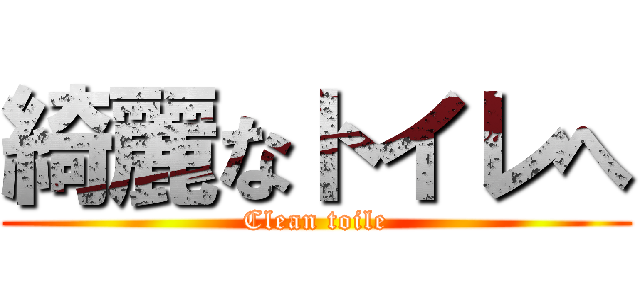 綺麗なトイレへ (Clean toile)
