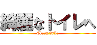 綺麗なトイレへ (Clean toile)