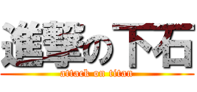 進撃の下石 (attack on titan)