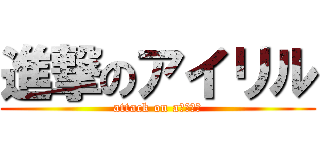 進撃のアイリル (attack on aｉｒｉｌ)