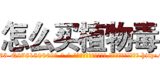 怎么买植物毒 (怎么买植物毒【电-186x2687x6963-Q278180069元-吉-药-业】我们做的是长期生意,靠的是老客户长期支持 http://sngk.net/KiSRK8
)