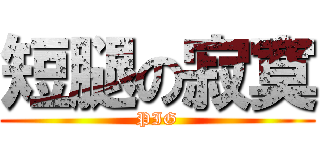 短腿の寂寞 (PIG)