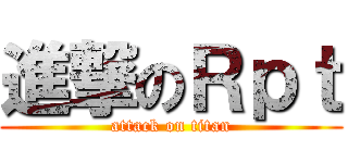 進撃のＲｐｔ (attack on titan)
