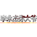 李永杰你大爷 (Liyongjie your grangdfather  )