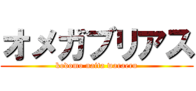 オメガブリアス (kodomo naita waraeru)