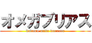 オメガブリアス (kodomo naita waraeru)