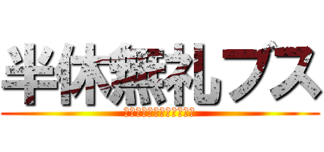 半休無礼ブス (ﾊﾝｷｭｳﾌﾞﾚｰﾌﾞｽ)