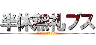 半休無礼ブス (ﾊﾝｷｭｳﾌﾞﾚｰﾌﾞｽ)