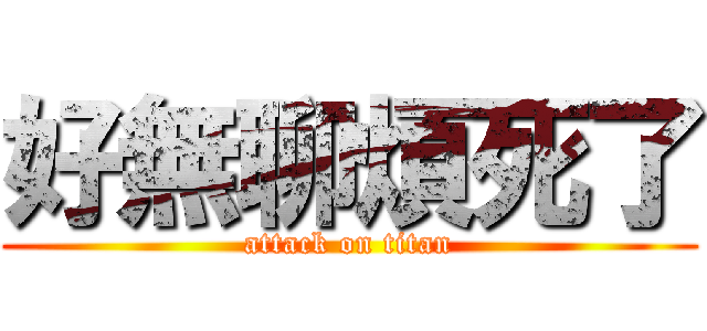 好無聊煩死了 (attack on titan)