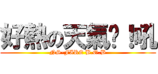 好熱の天氣啊！吼 (NS-FIRE B.O.B)