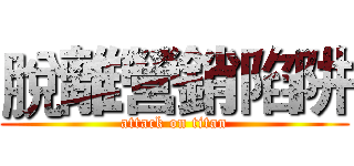 脫離營銷陷阱 (attack on titan)