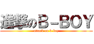 進撃のＢ－ＢＯＹ (attack on b-boy)