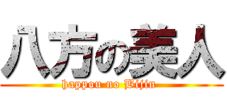 八方の美人 (happou no Bijin )