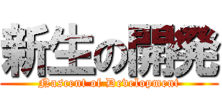 新生の開発 (Nascent of Development)