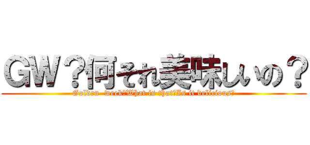 ＧＷ？何それ美味しいの？ (Golden  week？What is that?Is it delicious?)