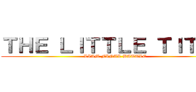 ＴＨＥ ＬＩＴＴＬＥ ＴＩＴＡＮ (LIAM FINAL BATTLE)