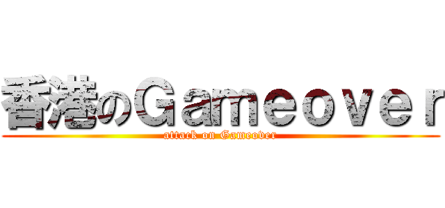 香港のＧａｍｅｏｖｅｒ (attack on Gameover)
