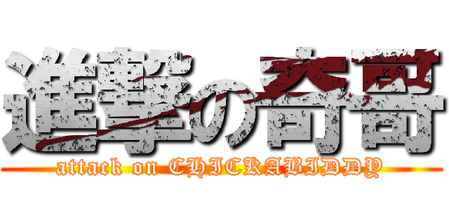 進撃の奇哥 (attack on CHICKABIDDY)