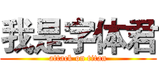 我是字体君 (attack on titan)