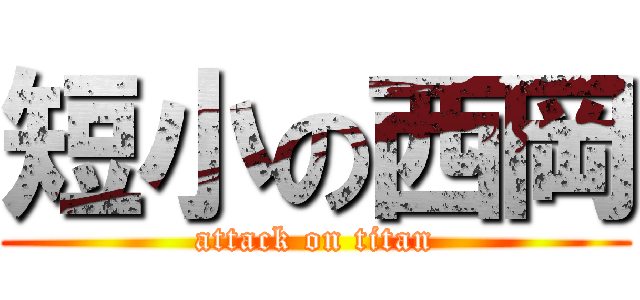 短小の西岡 (attack on titan)